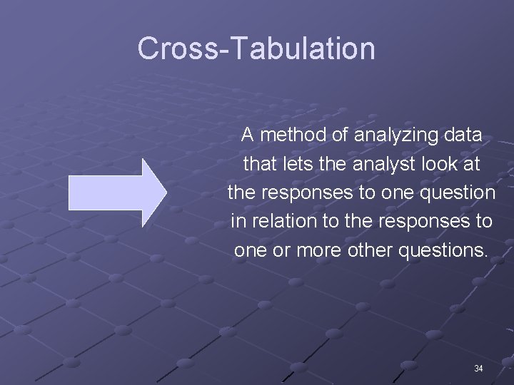 Cross-Tabulation A method of analyzing data that lets the analyst look at the responses