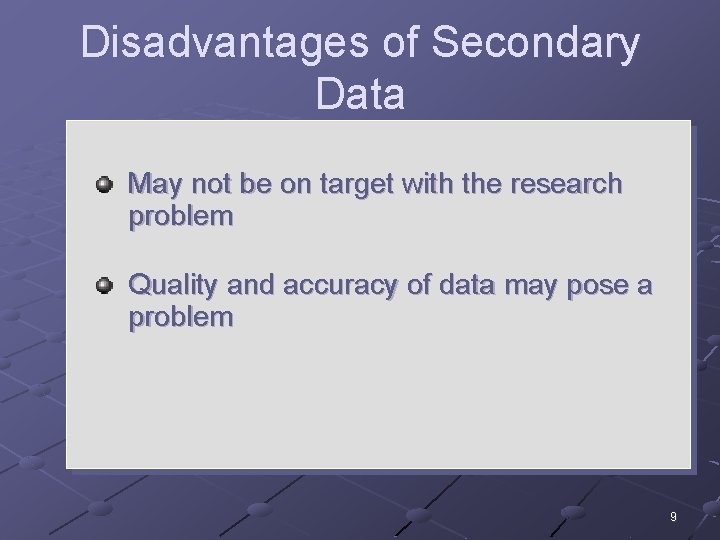 Disadvantages of Secondary Data May not be on target with the research problem Quality