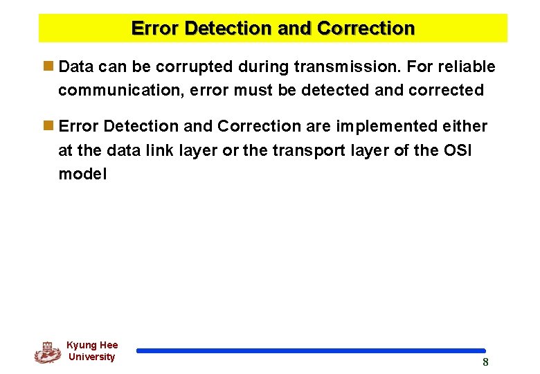 Error Detection and Correction n Data can be corrupted during transmission. For reliable communication,