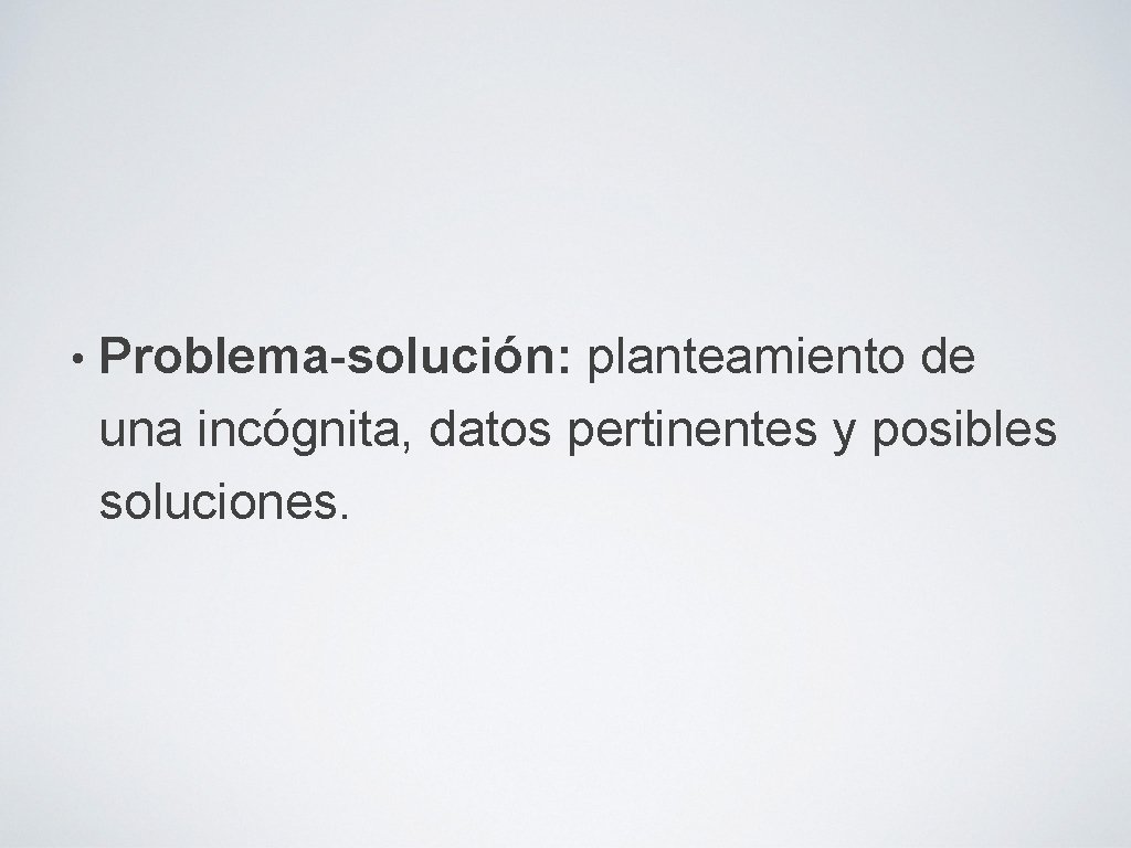  • Problema-solución: planteamiento de una incógnita, datos pertinentes y posibles soluciones. 