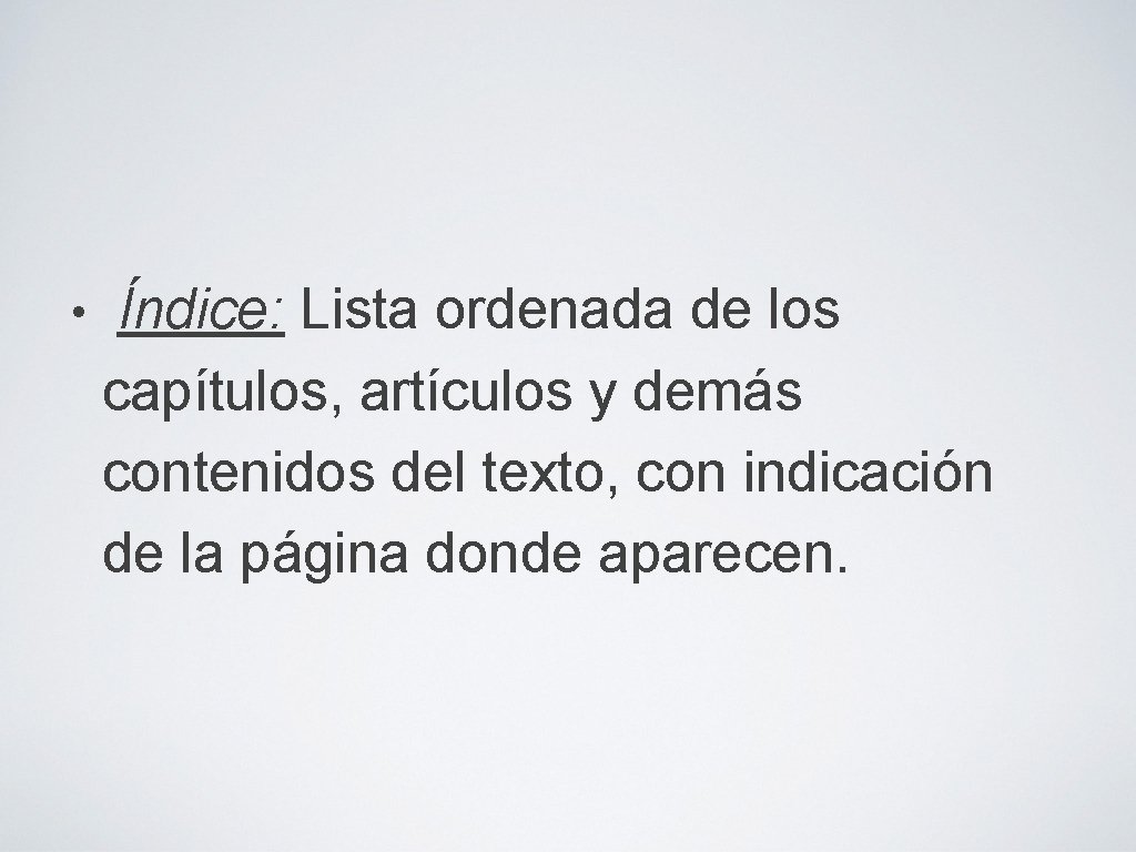  • Índice: Lista ordenada de los capítulos, artículos y demás contenidos del texto,