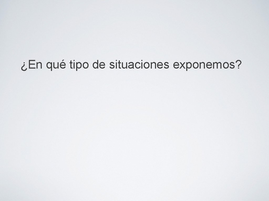 ¿En qué tipo de situaciones exponemos? 