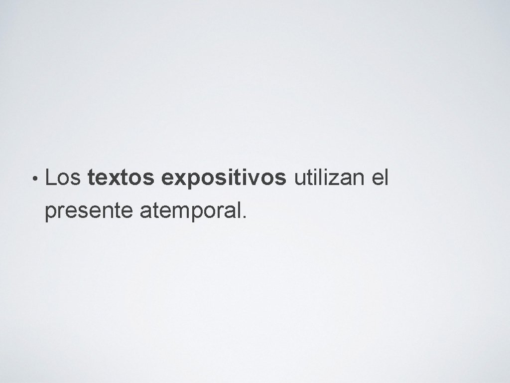  • Los textos expositivos utilizan el presente atemporal. 