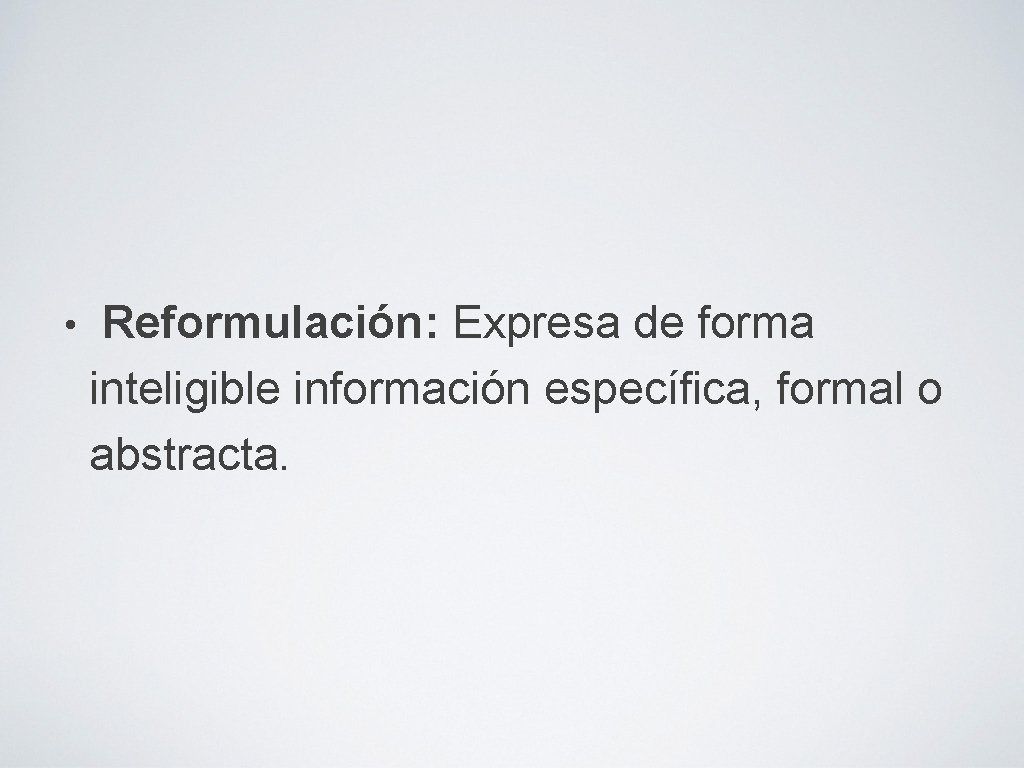  • Reformulación: Expresa de forma inteligible información específica, formal o abstracta. 