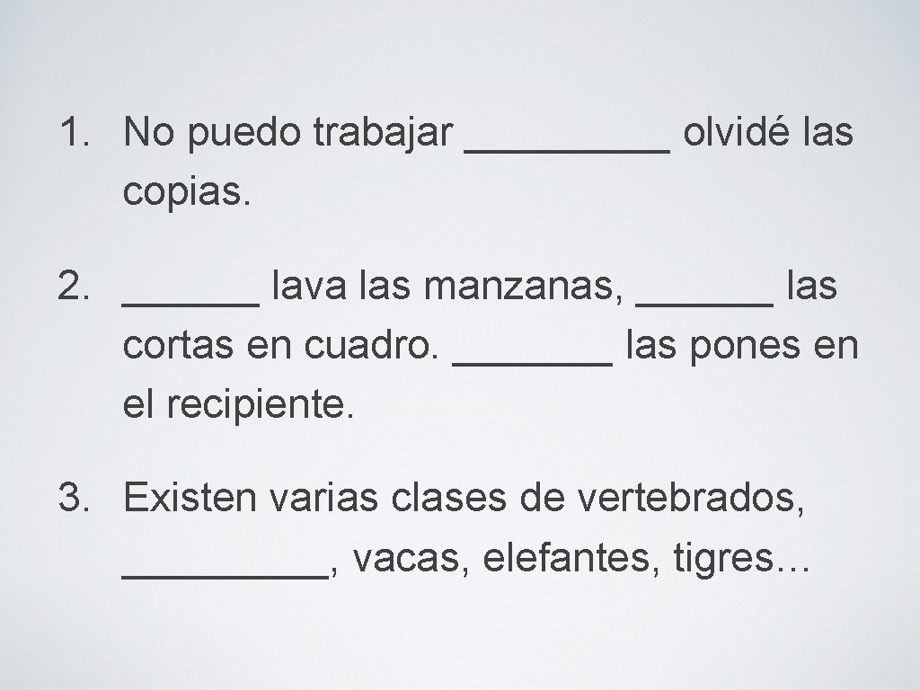 1. No puedo trabajar _____ olvidé las copias. 2. ______ lava las manzanas, ______