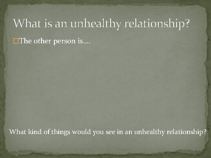 What is an unhealthy relationship? �The other person is…. What kind of things would