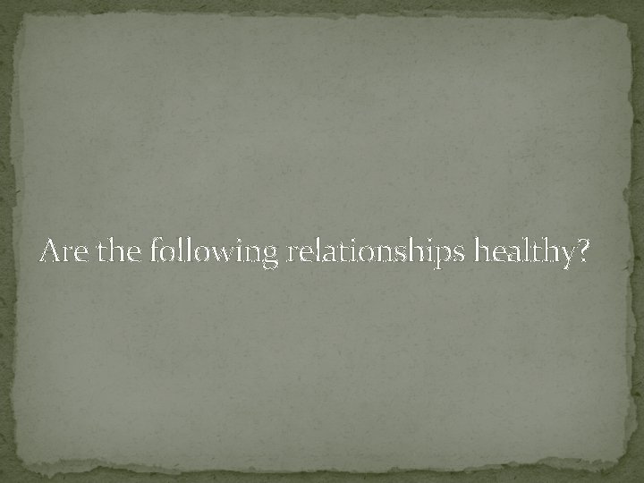 Are the following relationships healthy? 