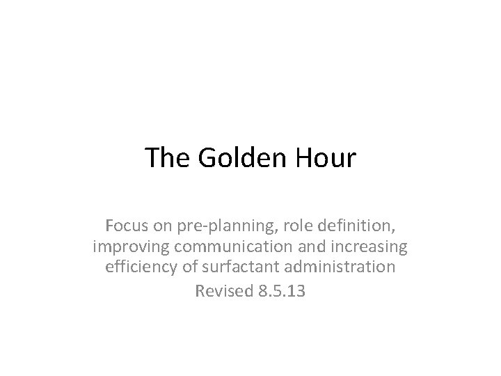 The Golden Hour Focus on pre-planning, role definition, improving communication and increasing efficiency of