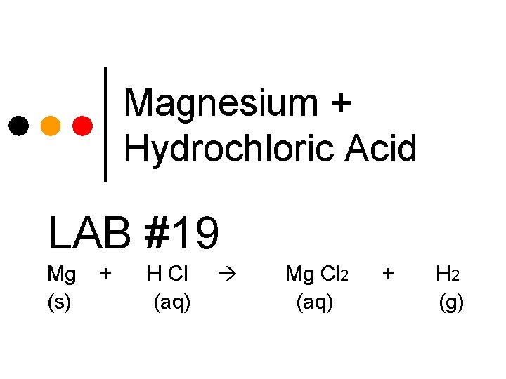 Magnesium + Hydrochloric Acid LAB #19 Mg (s) + H Cl (aq) Mg Cl