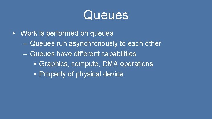 Queues • Work is performed on queues – Queues run asynchronously to each other
