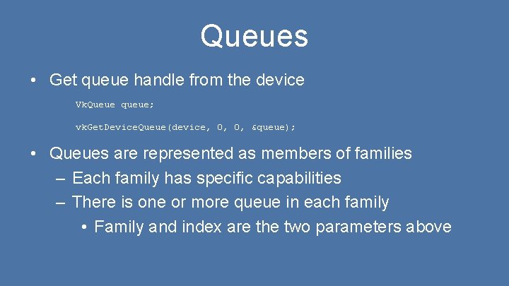 Queues • Get queue handle from the device Vk. Queue queue; vk. Get. Device.