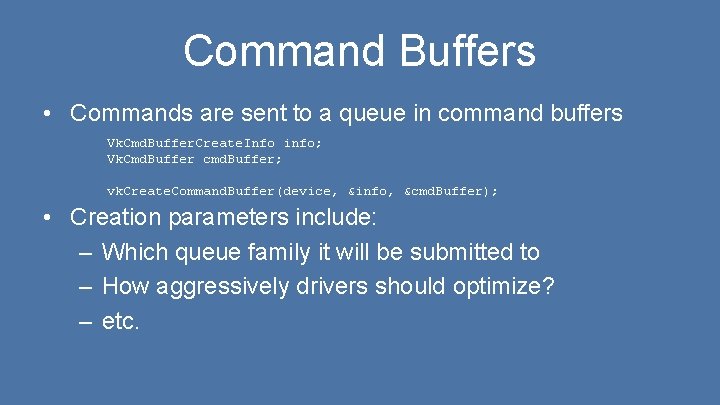 Command Buffers • Commands are sent to a queue in command buffers Vk. Cmd.