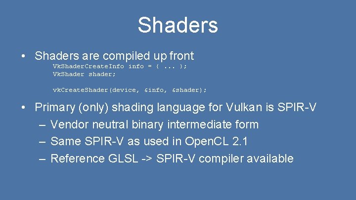 Shaders • Shaders are compiled up front Vk. Shader. Create. Info info = {.