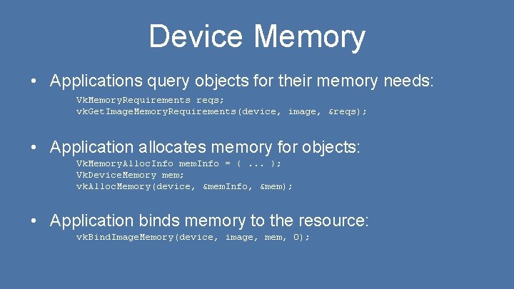 Device Memory • Applications query objects for their memory needs: Vk. Memory. Requirements reqs;