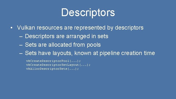 Descriptors • Vulkan resources are represented by descriptors – Descriptors are arranged in sets