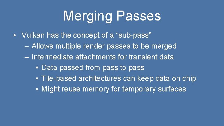 Merging Passes • Vulkan has the concept of a “sub-pass” – Allows multiple render