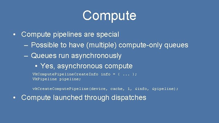 Compute • Compute pipelines are special – Possible to have (multiple) compute-only queues –