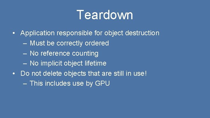 Teardown • Application responsible for object destruction – Must be correctly ordered – No