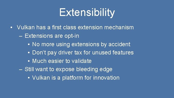 Extensibility • Vulkan has a first class extension mechanism – Extensions are opt-in •