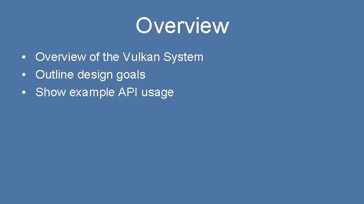 Overview • Overview of the Vulkan System • Outline design goals • Show example