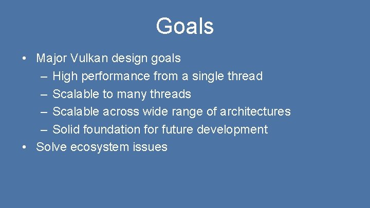 Goals • Major Vulkan design goals – High performance from a single thread –