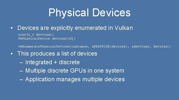 Physical Devices • Devices are explicitly enumerated in Vulkan uint 32_t dev. Count; Vk.