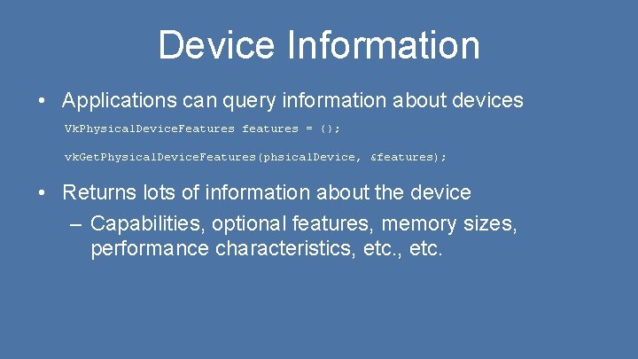 Device Information • Applications can query information about devices Vk. Physical. Device. Features features