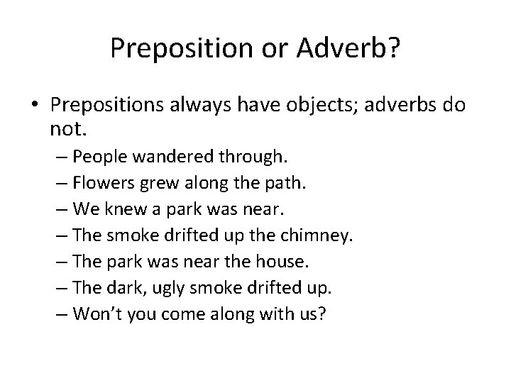 Preposition or Adverb? • Prepositions always have objects; adverbs do not. – People wandered