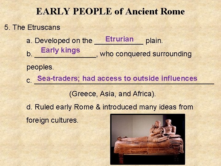 EARLY PEOPLE of Ancient Rome 5. The Etruscans Etrurian a. Developed on the ______