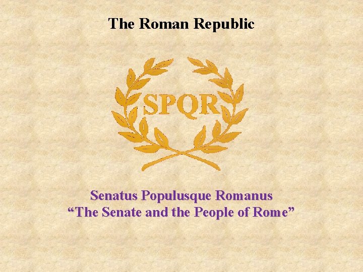 The Roman Republic Senatus Populusque Romanus “The Senate and the People of Rome” 