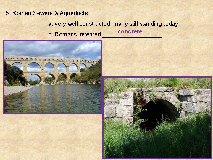 5. Roman Sewers & Aqueducts a. very well constructed, many still standing today concrete