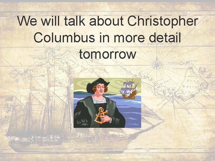 We will talk about Christopher Columbus in more detail tomorrow 