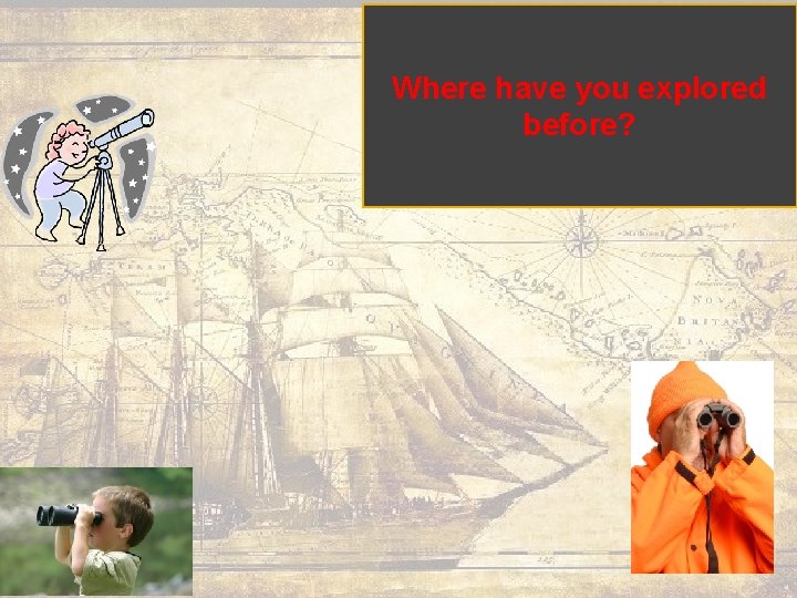 Where have you explored before? 