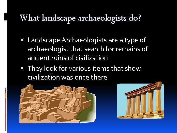 What landscape archaeologists do? Landscape Archaeologists are a type of archaeologist that search for