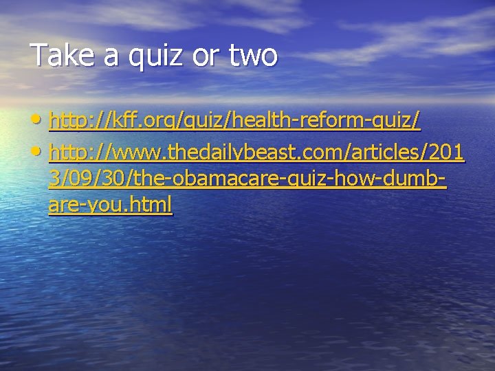 Take a quiz or two • http: //kff. org/quiz/health-reform-quiz/ • http: //www. thedailybeast. com/articles/201 Take a quiz or two • http: //kff. org/quiz/health-reform-quiz/ • http: //www. thedailybeast. com/articles/201