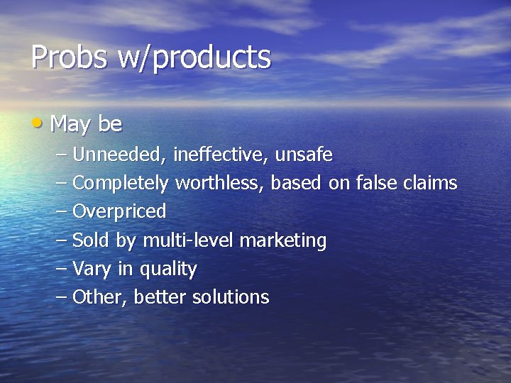 Probs w/products • May be – Unneeded, ineffective, unsafe – Completely worthless, based on Probs w/products • May be – Unneeded, ineffective, unsafe – Completely worthless, based on
