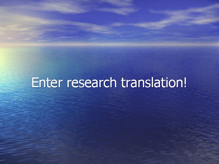 Enter research translation! Enter research translation!