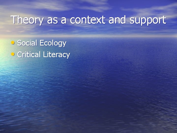 Theory as a context and support • Social Ecology • Critical Literacy Theory as a context and support • Social Ecology • Critical Literacy