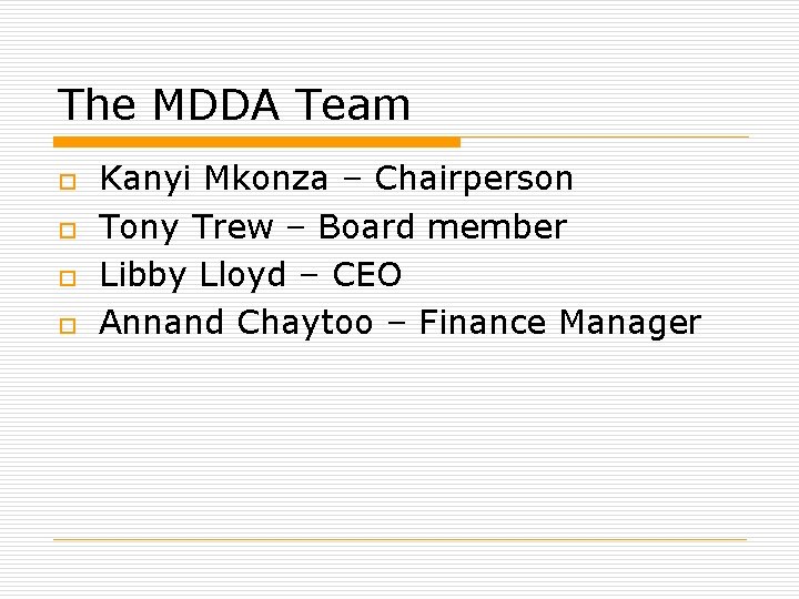 The MDDA Team o o Kanyi Mkonza – Chairperson Tony Trew – Board member