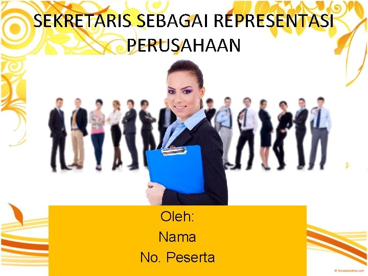 SEKRETARIS SEBAGAI REPRESENTASI PERUSAHAAN Oleh: Nama No. Peserta 