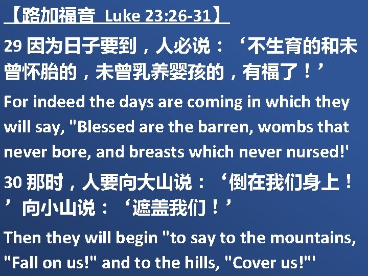 【路加福音 Luke 23: 26 -31】 29 因为日子要到，人必说：‘不生育的和未 曾怀胎的，未曾乳养婴孩的，有福了！’ For indeed the days are coming