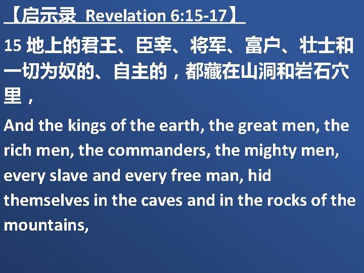 【启示录 Revelation 6: 15 -17】 15 地上的君王、臣宰、将军、富户、壮士和 一切为奴的、自主的，都藏在山洞和岩石穴 里， And the kings of the