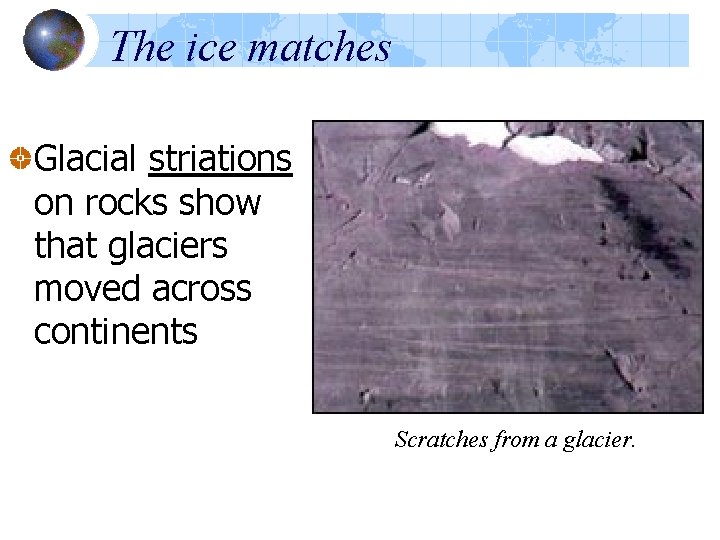 The ice matches Glacial striations on rocks show that glaciers moved across continents Scratches The ice matches Glacial striations on rocks show that glaciers moved across continents Scratches