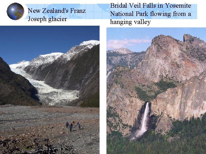 New Zealand's Franz Joseph glacier Bridal Veil Falls in Yosemite National Park flowing from New Zealand's Franz Joseph glacier Bridal Veil Falls in Yosemite National Park flowing from