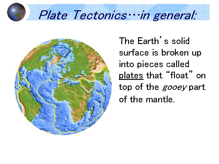 Plate Tectonics…in general: The Earth’s solid surface is broken up into pieces called plates Plate Tectonics…in general: The Earth’s solid surface is broken up into pieces called plates