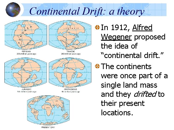 Continental Drift: a theory In 1912, Alfred Wegener proposed the idea of “continental drift. Continental Drift: a theory In 1912, Alfred Wegener proposed the idea of “continental drift.