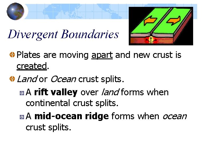 Divergent Boundaries Plates are moving apart and new crust is created. Land or Ocean Divergent Boundaries Plates are moving apart and new crust is created. Land or Ocean