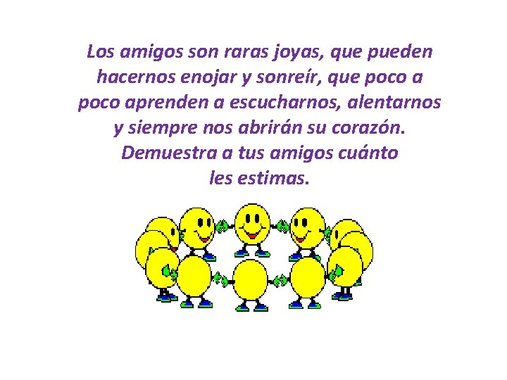 Los amigos son raras joyas, que pueden hacernos enojar y sonreír, que poco aprenden