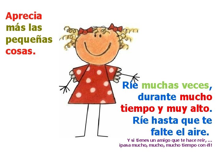 Aprecia más las pequeñas cosas. Ríe muchas veces, durante mucho tiempo y muy alto.