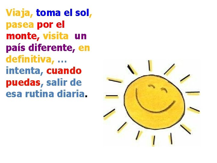 Viaja, toma el sol, pasea por el monte, visita un país diferente, en definitiva,